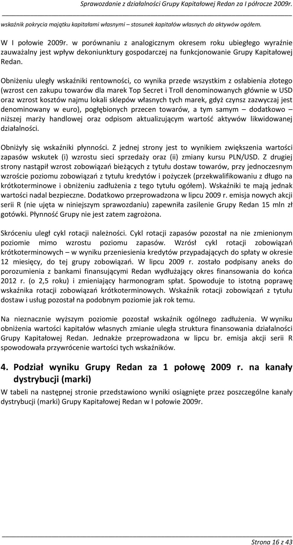 Obniżeniu uległy wskaźniki rentowności, co wynika przede wszystkim z osłabienia złotego (wzrost cen zakupu towarów dla marek Top Secret i Troll denominowanych głównie w USD oraz wzrost kosztów najmu