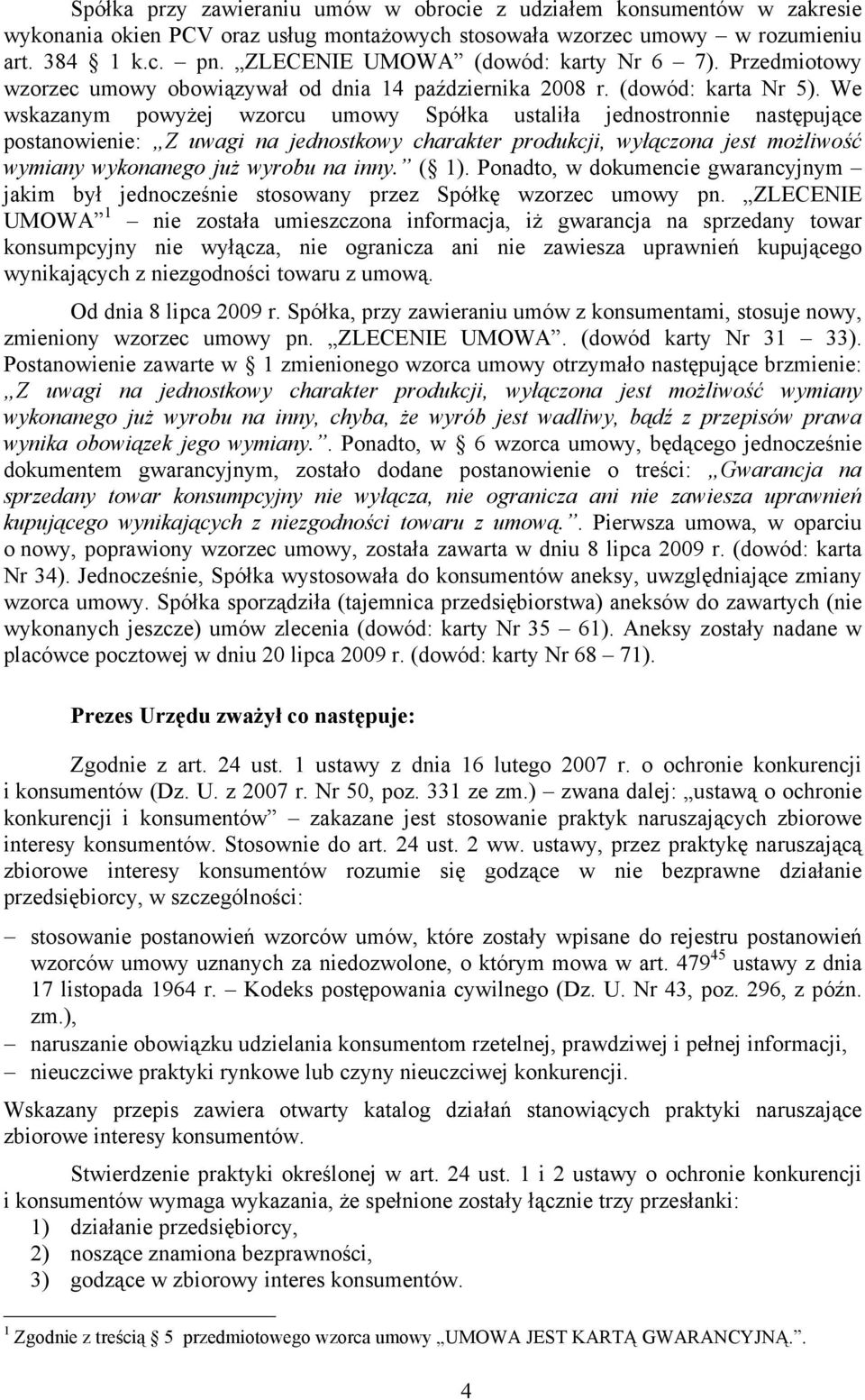 We wskazanym powyżej wzorcu umowy Spółka ustaliła jednostronnie następujące postanowienie: Z uwagi na jednostkowy charakter produkcji, wyłączona jest możliwość wymiany wykonanego już wyrobu na inny.