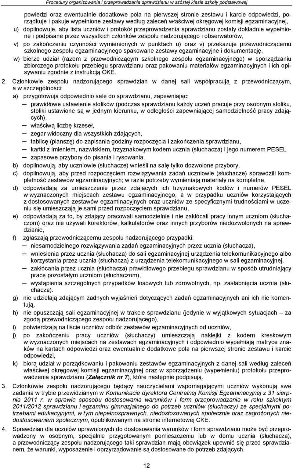 czynności wymienionych w punktach u) oraz v) przekazuje przewodniczącemu szkolnego zespołu egzaminacyjnego spakowane zestawy egzaminacyjne i dokumentację, w) bierze udział (razem z przewodniczącym