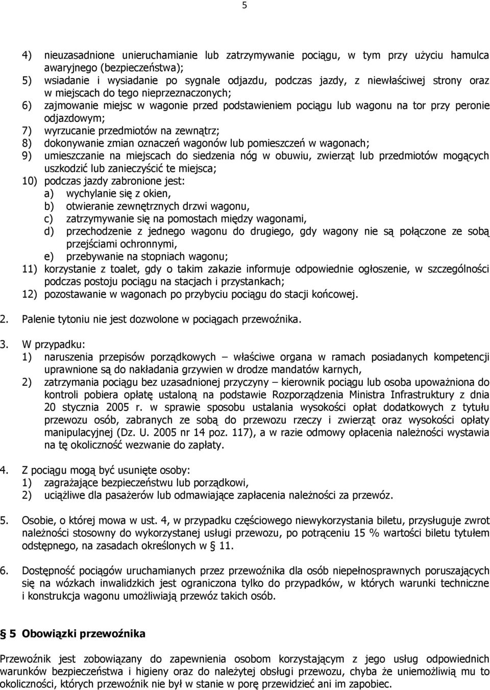 dokonywanie zmian oznaczeń wagonów lub pomieszczeń w wagonach; 9) umieszczanie na miejscach do siedzenia nóg w obuwiu, zwierząt lub przedmiotów mogących uszkodzić lub zanieczyścić te miejsca; 10)