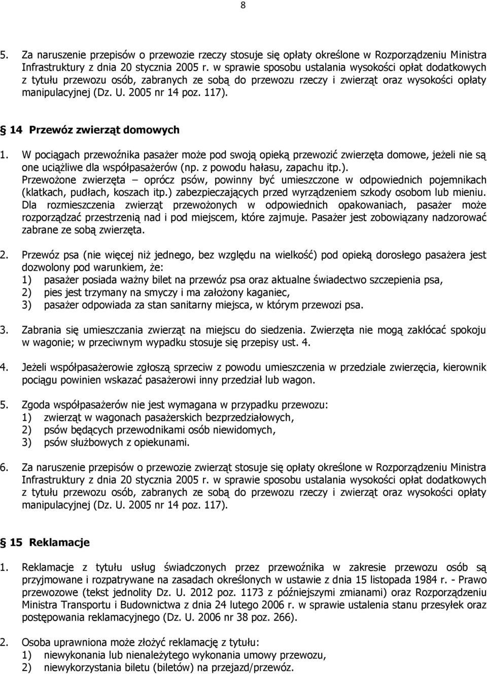 14 Przewóz zwierząt domowych 1. W pociągach przewoźnika pasażer może pod swoją opieką przewozić zwierzęta domowe, jeżeli nie są one uciążliwe dla współpasażerów (np. z powodu hałasu, zapachu itp.).