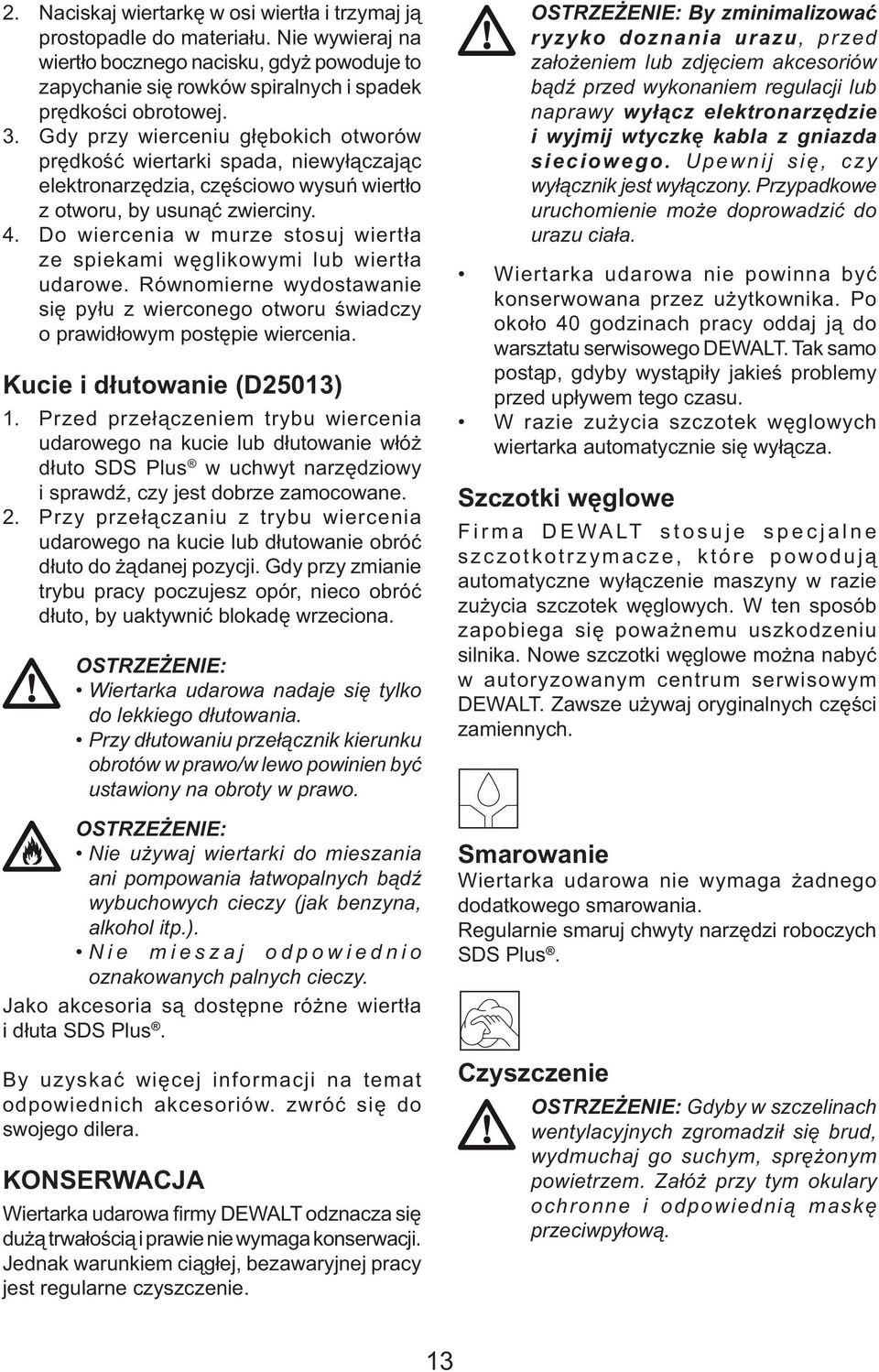 Do wiercenia w murze stosuj wiertła ze spiekami węglikowymi lub wiertła udarowe. Równomierne wydostawanie się pyłu z wierconego otworu świadczy o prawidłowym postępie wiercenia.