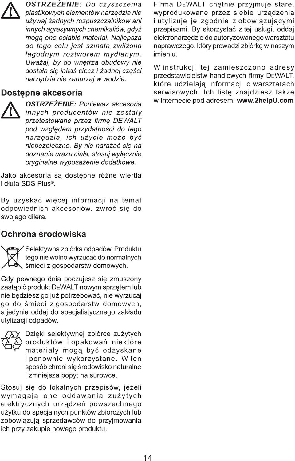 Dostępne akcesoria OSTRZEŻENIE: Ponieważ akcesoria innych producentów nie zostały przetestowane przez fi rmę DEWALT pod względem przydatności do tego narzędzia, ich użycie może być niebezpieczne.