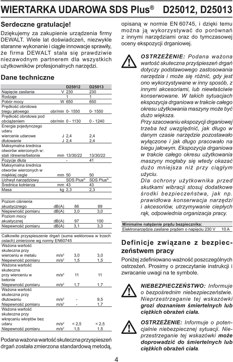 Dane techniczne D25012 D25013 Napięcie zasilania V 230 230 Rodzaje 1 1 Pobór mocy W 650 650 Prędkość obrotowa biegu jałowego obr/min 0-1550 0-1550 Prędkość obrotowa pod obciążeniem obr/min 0-1130