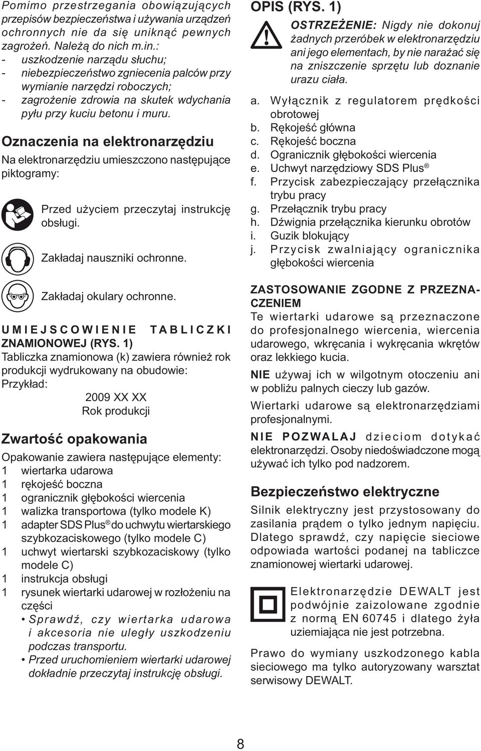 Oznaczenia na elektronarzędziu Na elektronarzędziu umieszczono następujące piktogramy: Przed użyciem przeczytaj instrukcję obsługi. Zakładaj nauszniki ochronne. Zakładaj okulary ochronne.