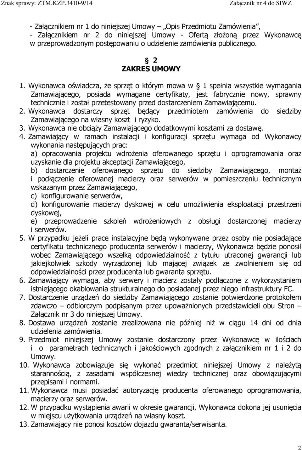 Wykonawca oświadcza, że sprzęt o którym mowa w 1 spełnia wszystkie wymagania Zamawiającego, posiada wymagane certyfikaty, jest fabrycznie nowy, sprawny technicznie i został przetestowany przed