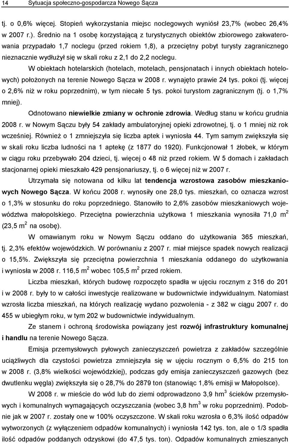 roku z 2,1 do 2,2 noclegu. W obiektach hotelarskich (hotelach, motelach, pensjonatach i innych obiektach hotelowych) położonych na terenie Nowego Sącza w 2008 r. wynajęto prawie 24 tys. pokoi (tj.