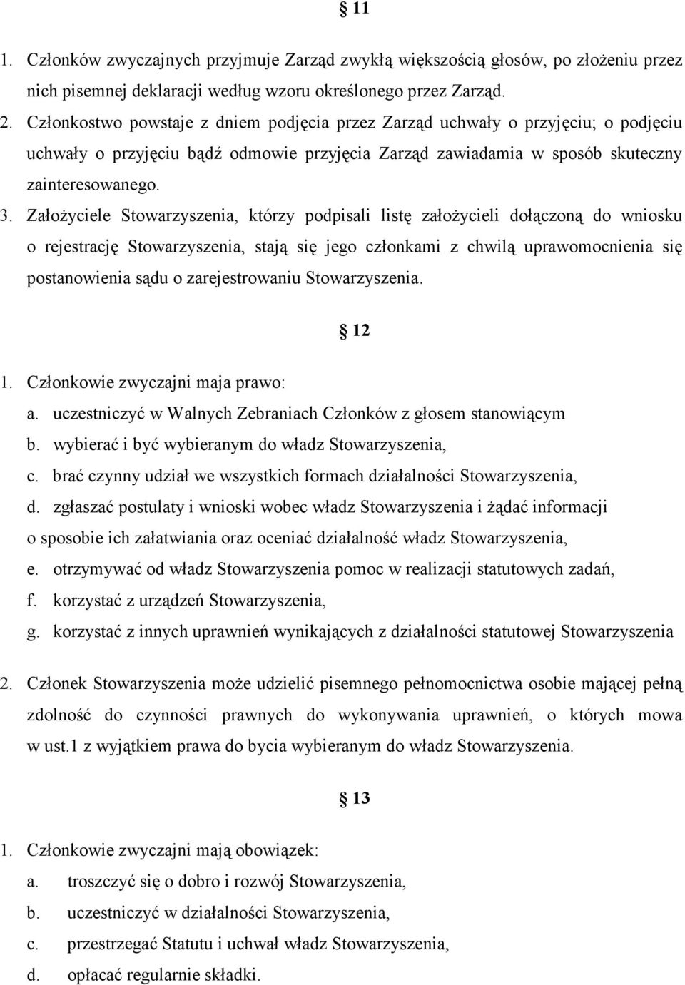 Założyciele Stowarzyszenia, którzy podpisali listę założycieli dołączoną do wniosku o rejestrację Stowarzyszenia, stają się jego członkami z chwilą uprawomocnienia się postanowienia sądu o