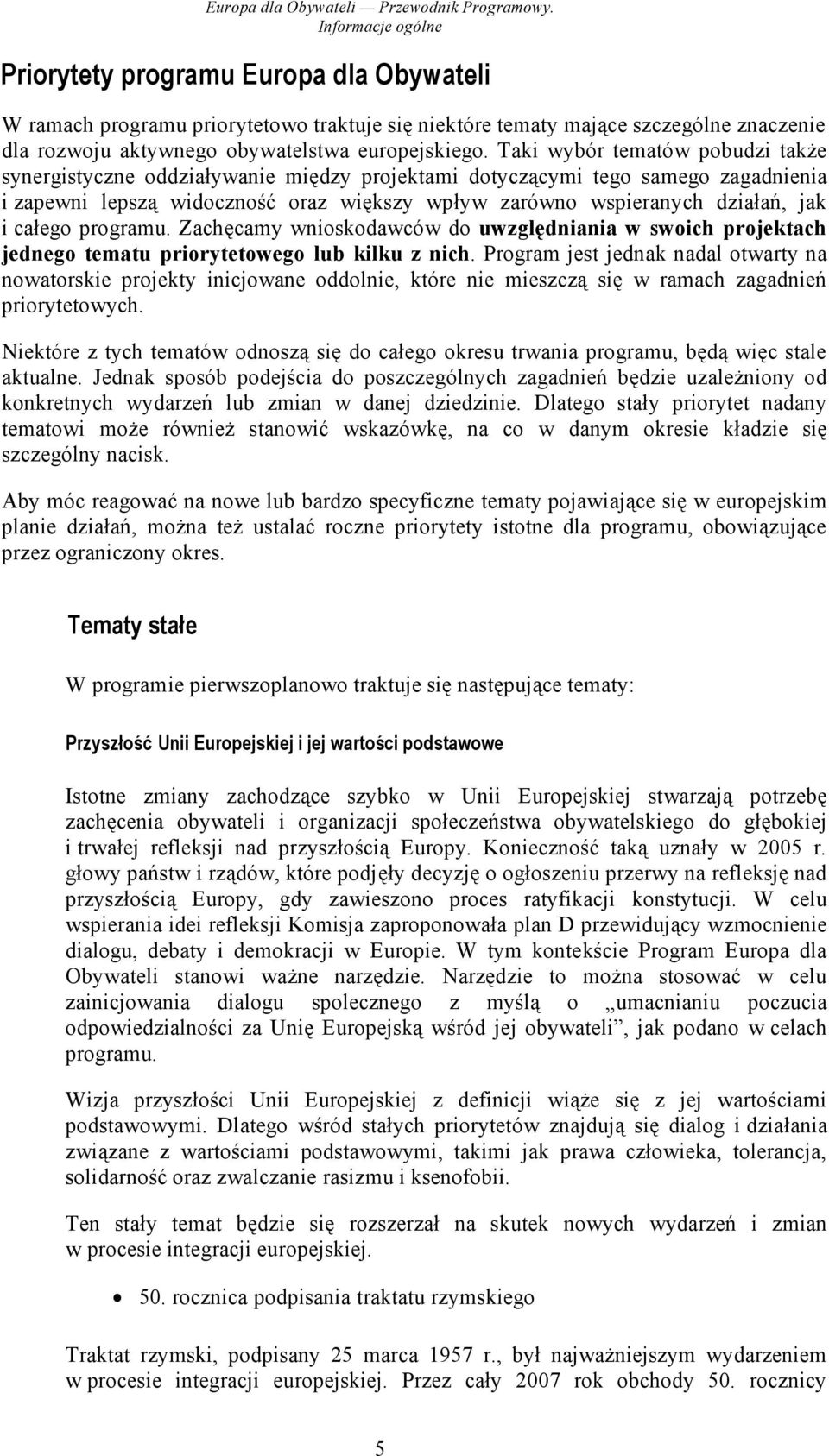 Taki wybór tematów pobudzi także synergistyczne oddziaływanie między projektami dotyczącymi tego samego zagadnienia i zapewni lepszą widoczność oraz większy wpływ zarówno wspieranych działań, jak i