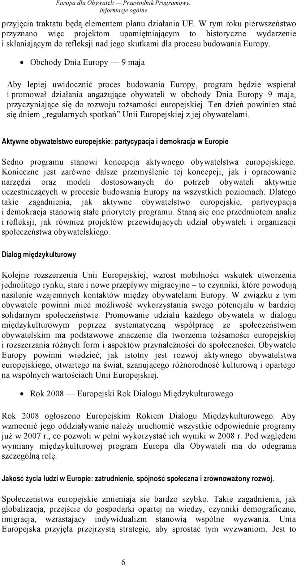 Obchody Dnia Europy 9 maja Aby lepiej uwidocznić proces budowania Europy, program będzie wspierał i promował działania angażujące obywateli w obchody Dnia Europy 9 maja, przyczyniające się do rozwoju