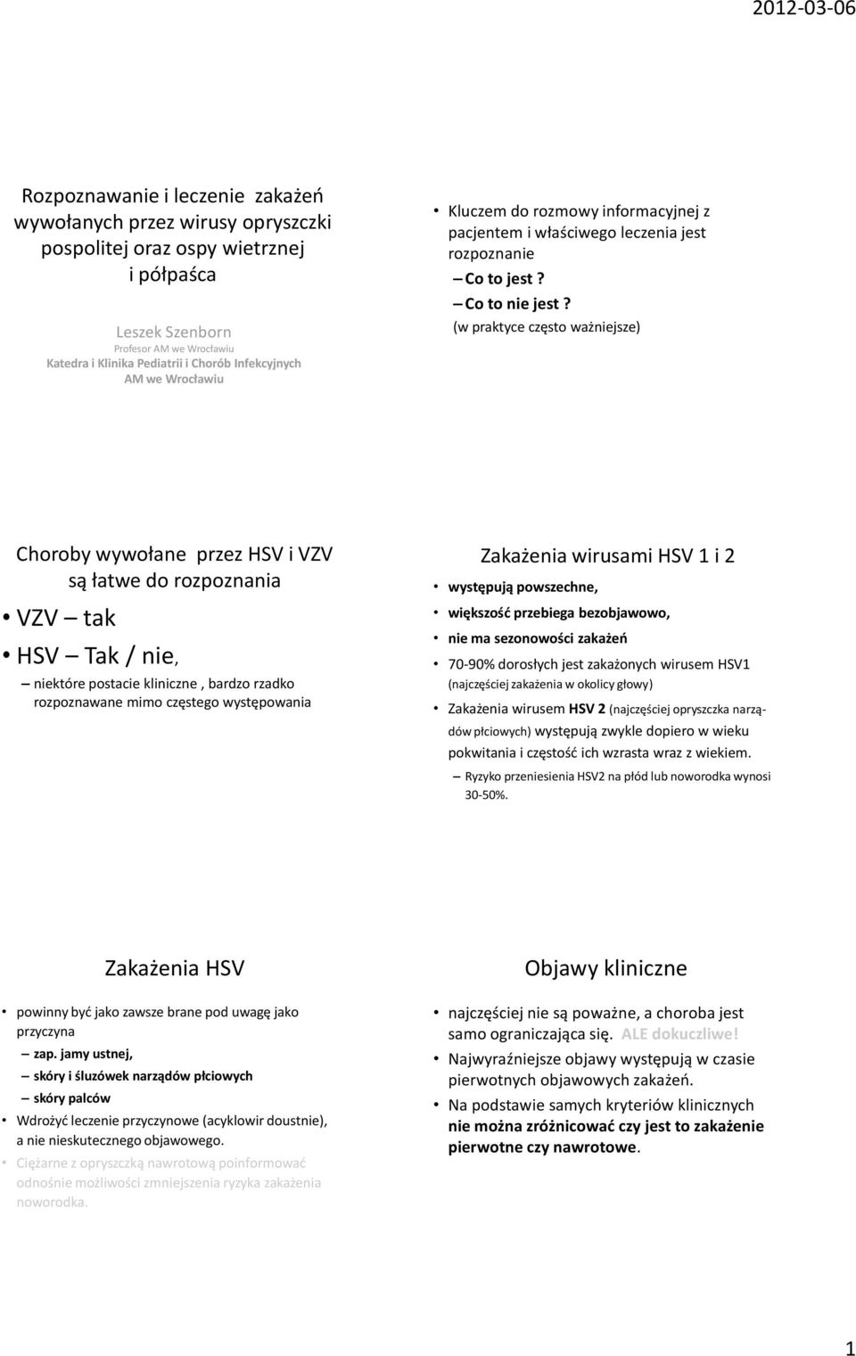 (w praktyce często ważniejsze) Choroby wywołane przez HSV i VZV są łatwe do rozpoznania VZV tak HSV Tak / nie, niektóre postacie kliniczne, bardzo rzadko rozpoznawane mimo częstego występowania