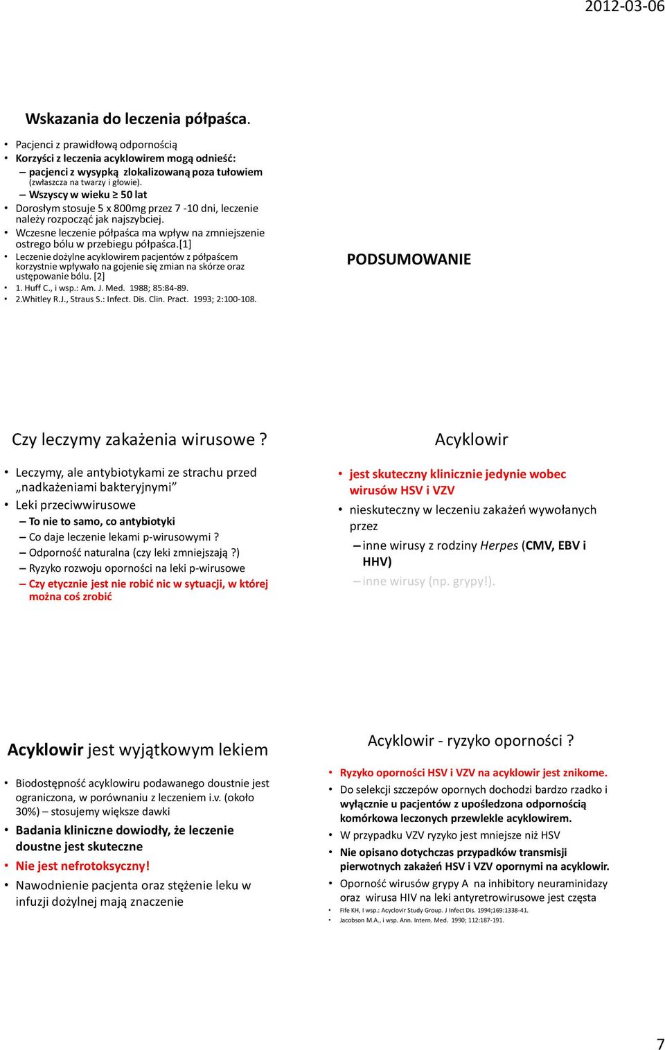 [1] Leczenie dożylne acyklowirem pacjentów z półpaścem korzystnie wpływało na gojenie się zmian na skórze oraz ustępowanie bólu. [2] 1. Huff C., i wsp.: Am. J. Med. 1988; 85:84-89. 2.Whitley R.J., Straus S.