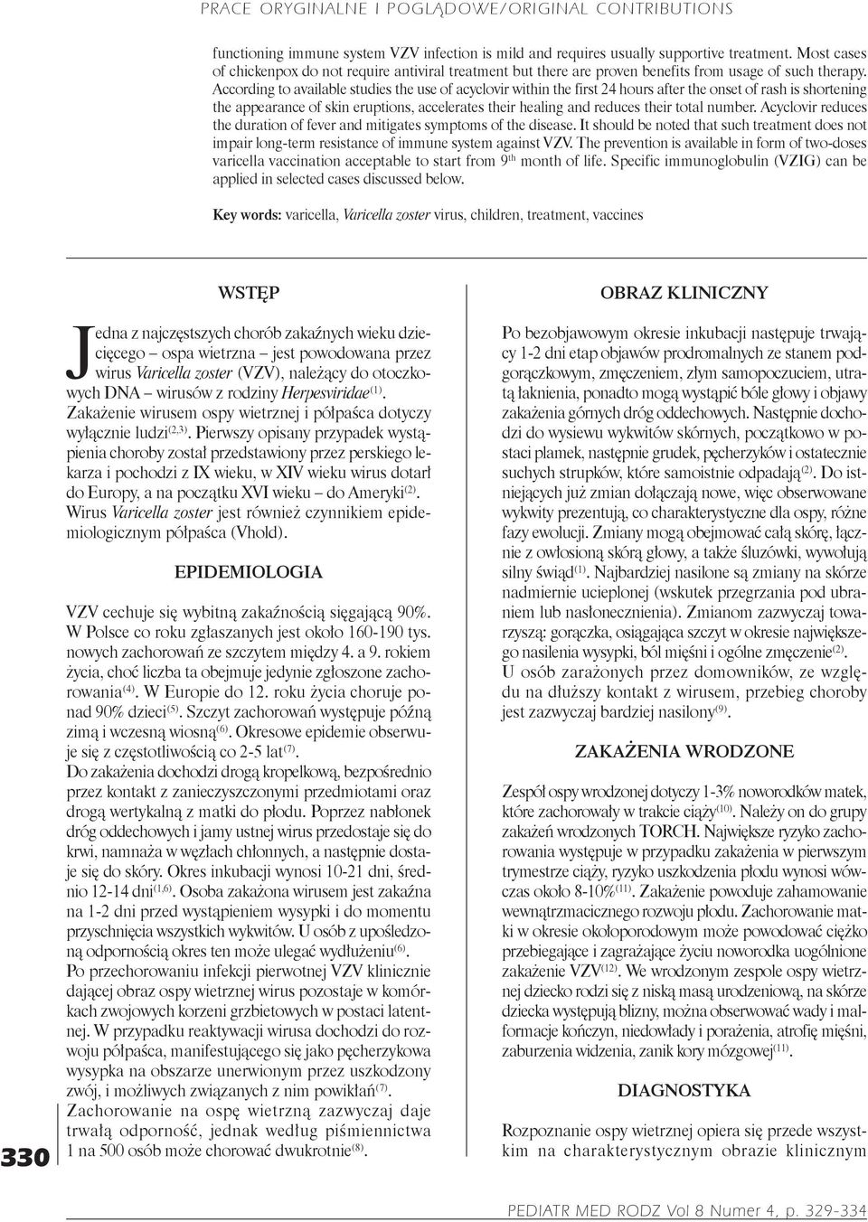 According to available studies the use of acyclovir within the first 24 hours after the onset of rash is shortening the appearance of skin eruptions, accelerates their healing and reduces their total
