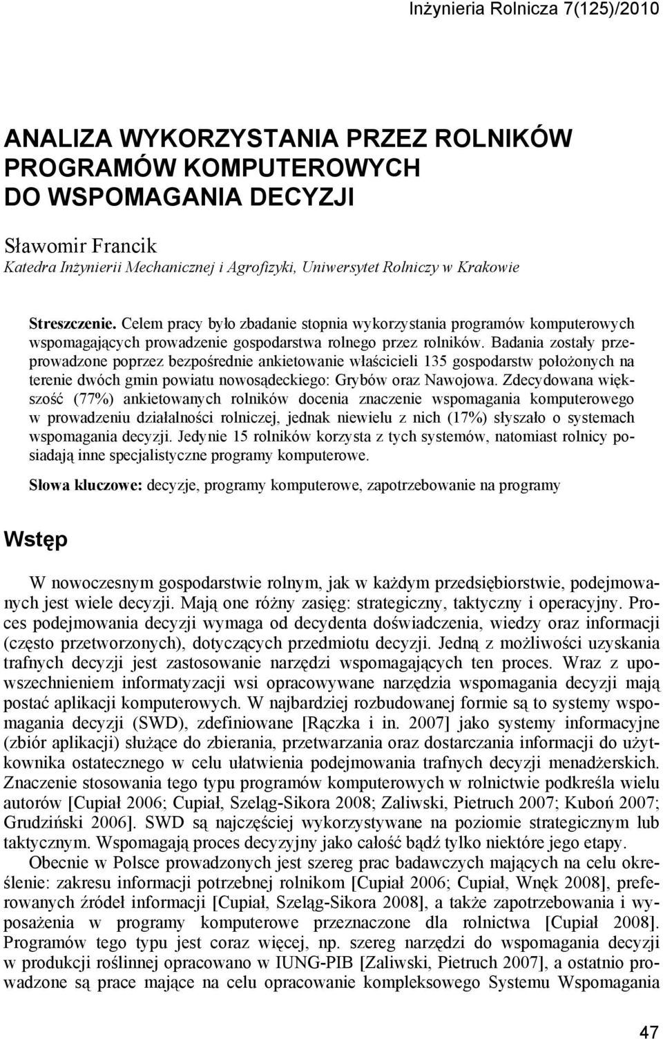 Badania zostały przeprowadzone poprzez bezpośrednie ankietowanie właścicieli 35 gospodarstw położonych na terenie dwóch gmin powiatu nowosądeckiego: Grybów oraz Nawojowa.