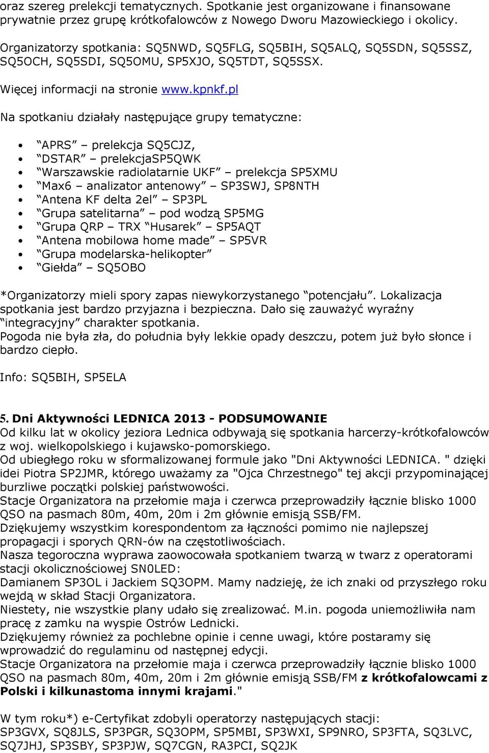 pl Na spotkaniu działały następujące grupy tematyczne: APRS prelekcja SQ5CJZ, DSTAR prelekcjasp5qwk Warszawskie radiolatarnie UKF prelekcja SP5XMU Max6 analizator antenowy SP3SWJ, SP8NTH Antena KF