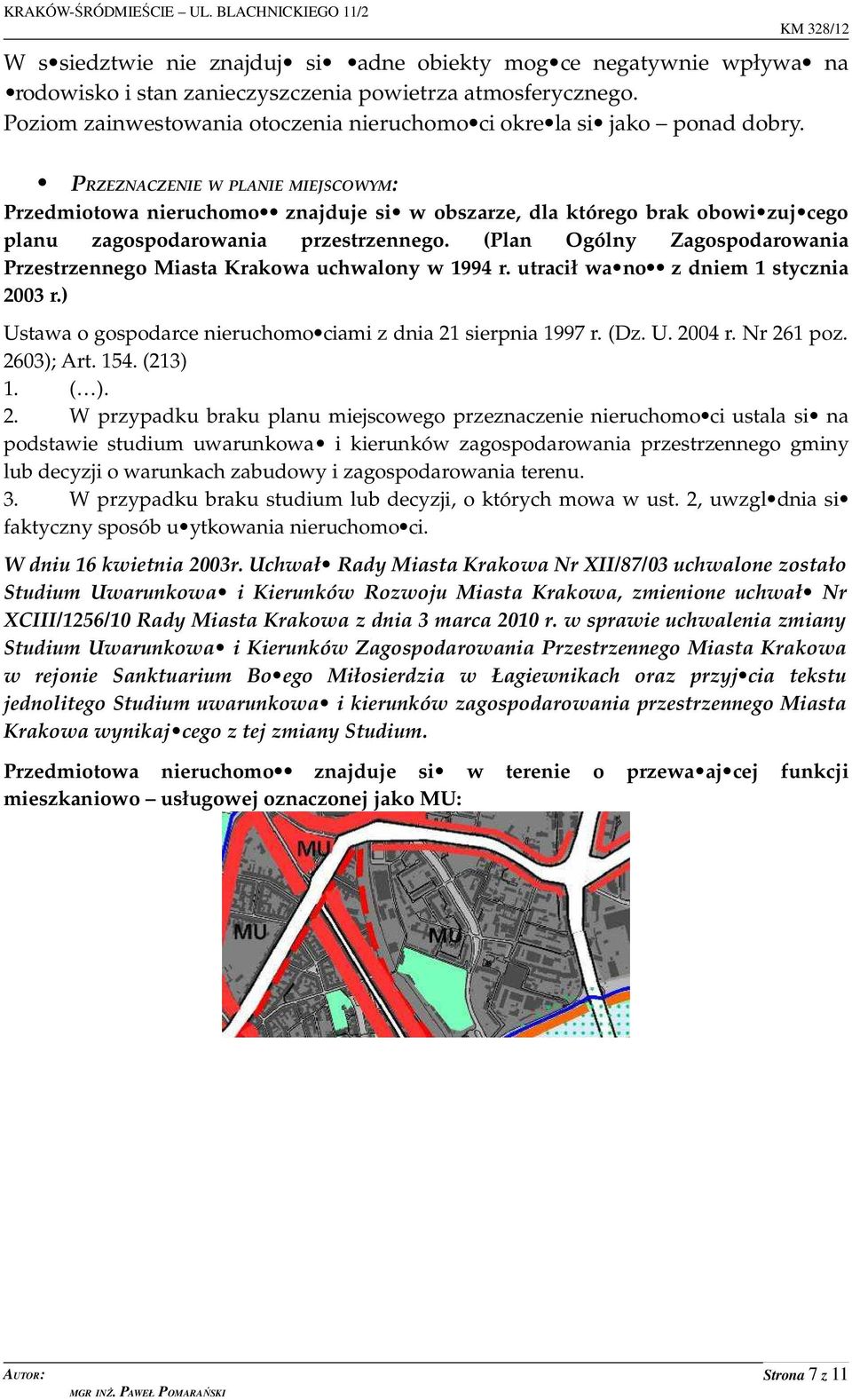 PRZEZNACZENIE W PLANIE MIEJSCOWYM: Przedmiotowa nieruchomo znajduje si w obszarze, dla którego brak obowi zuj cego planu zagospodarowania przestrzennego.