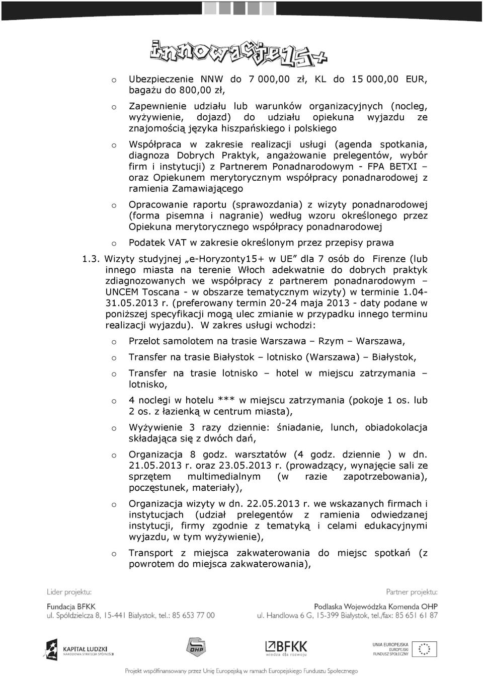 Opiekunem merytrycznym współpracy pnadnardwej z ramienia Zamawiająceg Opracwanie raprtu (sprawzdania) z wizyty pnadnardwej (frma pisemna i nagranie) według wzru kreślneg przez Opiekuna merytryczneg