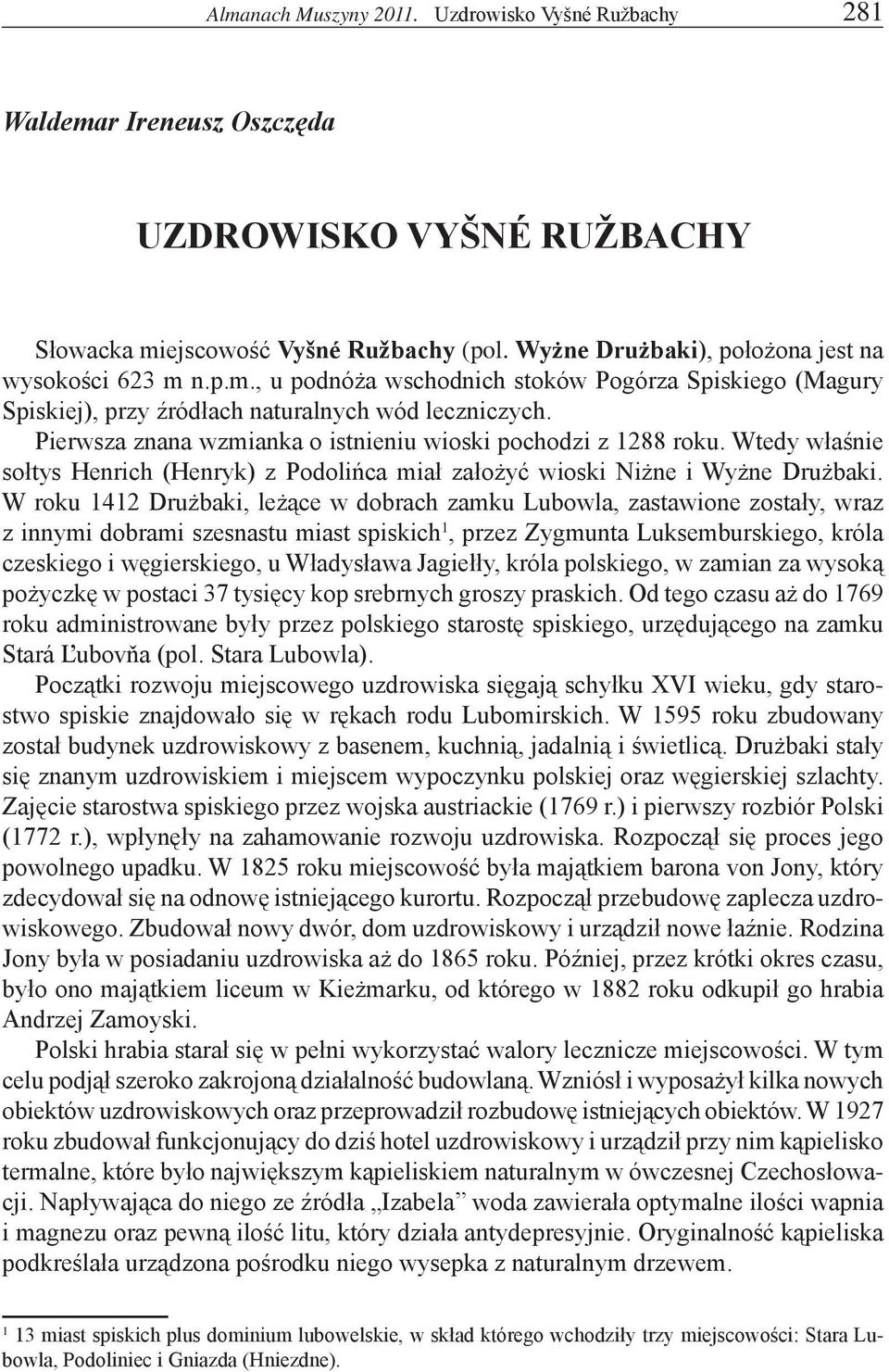 W roku 1412 Drużbaki, leżące w dobrach zamku Lubowla, zastawione zostały, wraz z innymi dobrami szesnastu miast spiskich 1, przez Zygmunta Luksemburskiego, króla czeskiego i węgierskiego, u