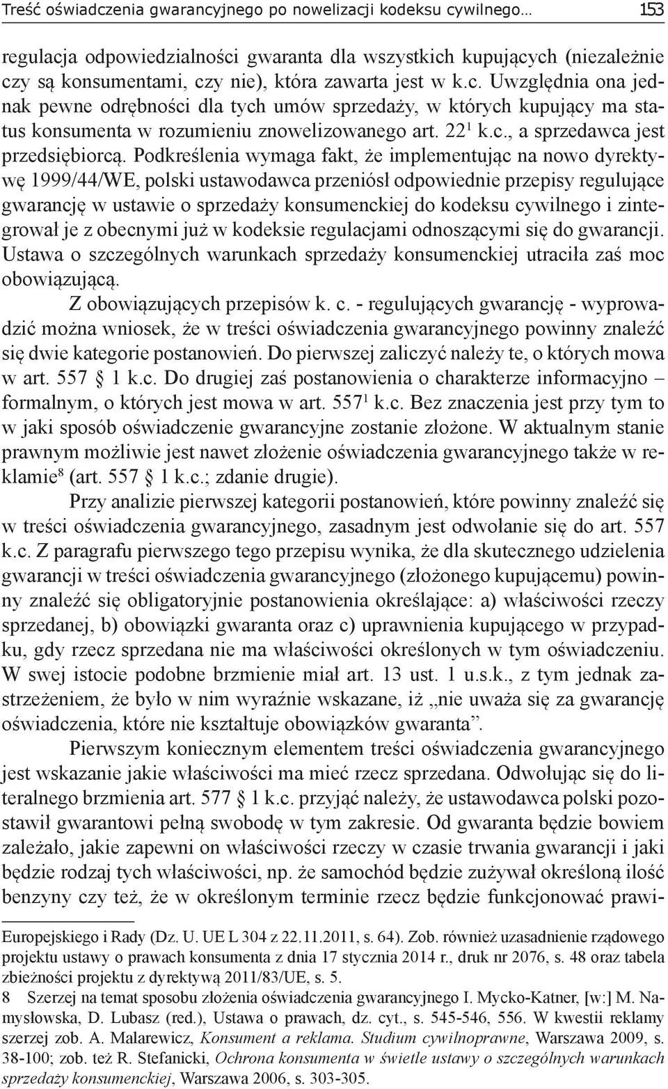 Podkreślenia wymaga fakt, że implementując na nowo dyrektywę 1999/44/WE, polski ustawodawca przeniósł odpowiednie przepisy regulujące gwarancję w ustawie o sprzedaży konsumenckiej do kodeksu