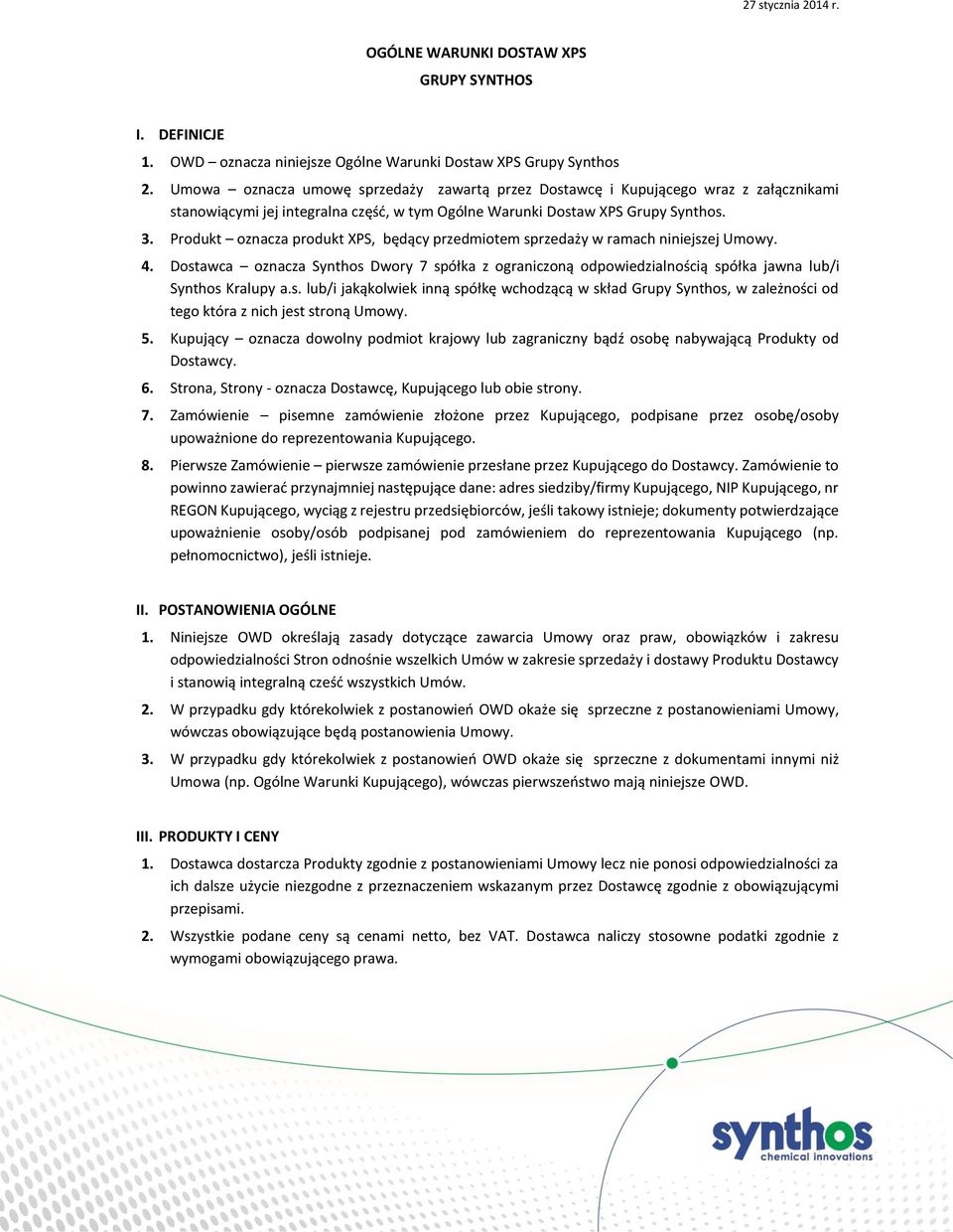 Produkt oznacza produkt XPS, będący przedmiotem sprzedaży w ramach niniejszej Umowy. 4. Dostawca oznacza Synthos Dwory 7 spółka z ograniczoną odpowiedzialnością spółka jawna lub/i Synthos Kralupy a.s. lub/i jakąkolwiek inną spółkę wchodzącą w skład Grupy Synthos, w zależności od tego która z nich jest stroną Umowy.