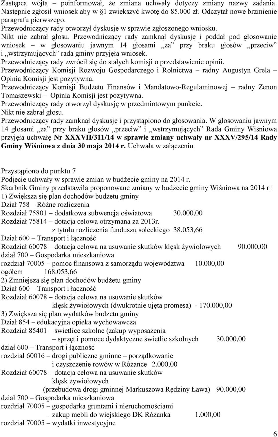Przewodniczący rady zamknął dyskusję i poddał pod głosowanie wniosek w głosowaniu jawnym 14 głosami za przy braku głosów przeciw i wstrzymujących rada gminy przyjęła wniosek.