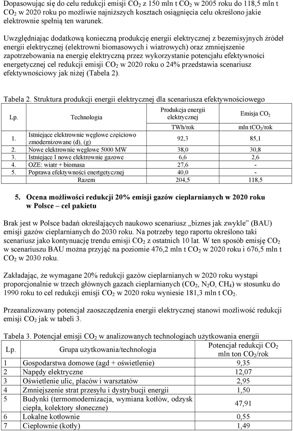 Uwzględniając dodatkową konieczną produkcję energii elektrycznej z bezemisyjnych źródeł energii elektrycznej (elektrowni biomasowych i wiatrowych) oraz zmniejszenie zapotrzebowania na energię