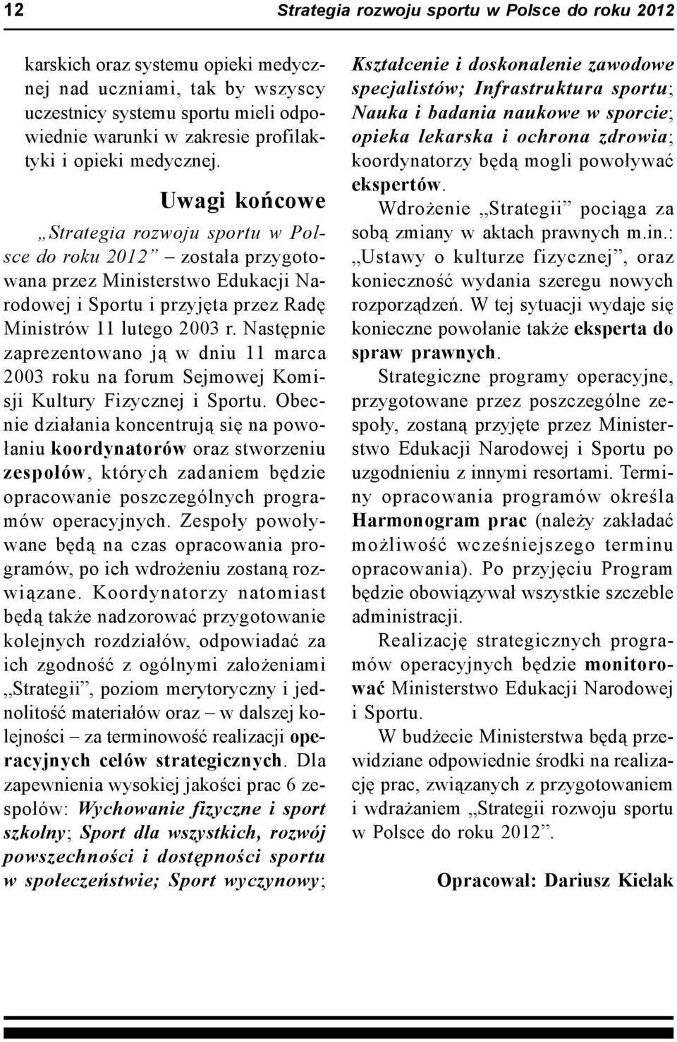 Następnie zaprezentowano ją w dniu 11 marca 2003 roku na forum Sejmowej Komisji Kultury Fizycznej i Sportu.
