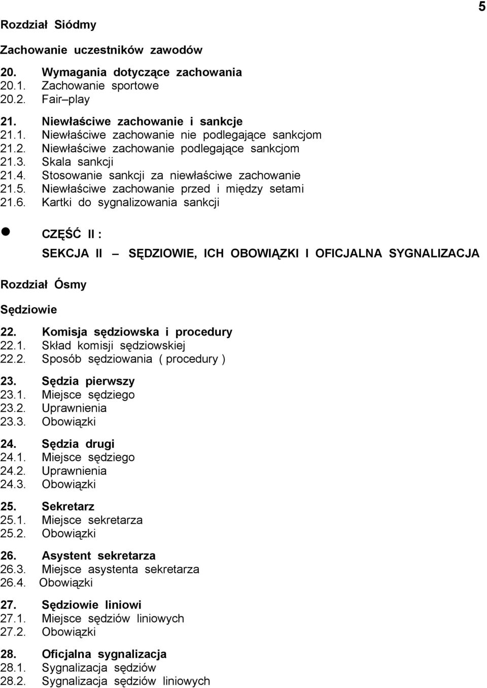 Kartki do sygnalizowania sankcji CZĘŚĆ II : SEKCJA II SĘDZIOWIE, ICH OBOWIĄZKI I OFICJALNA SYGNALIZACJA Rozdział Ósmy Sędziowie 22. Komisja sędziowska i procedury 22.1. Skład komisji sędziowskiej 22.