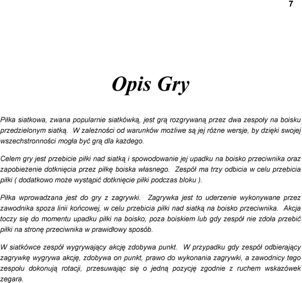 Celem gry jest przebicie piłki nad siatką i spowodowanie jej upadku na boisko przeciwnika oraz zapobieżenie dotknięcia przez piłkę boiska własnego.