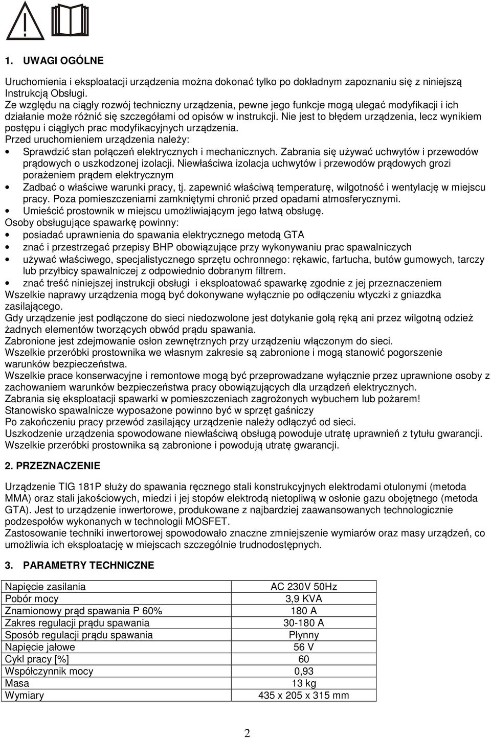 Nie jest to błędem urządzenia, lecz wynikiem postępu i ciągłych prac modyfikacyjnych urządzenia. Przed uruchomieniem urządzenia należy: Sprawdzić stan połączeń elektrycznych i mechanicznych.