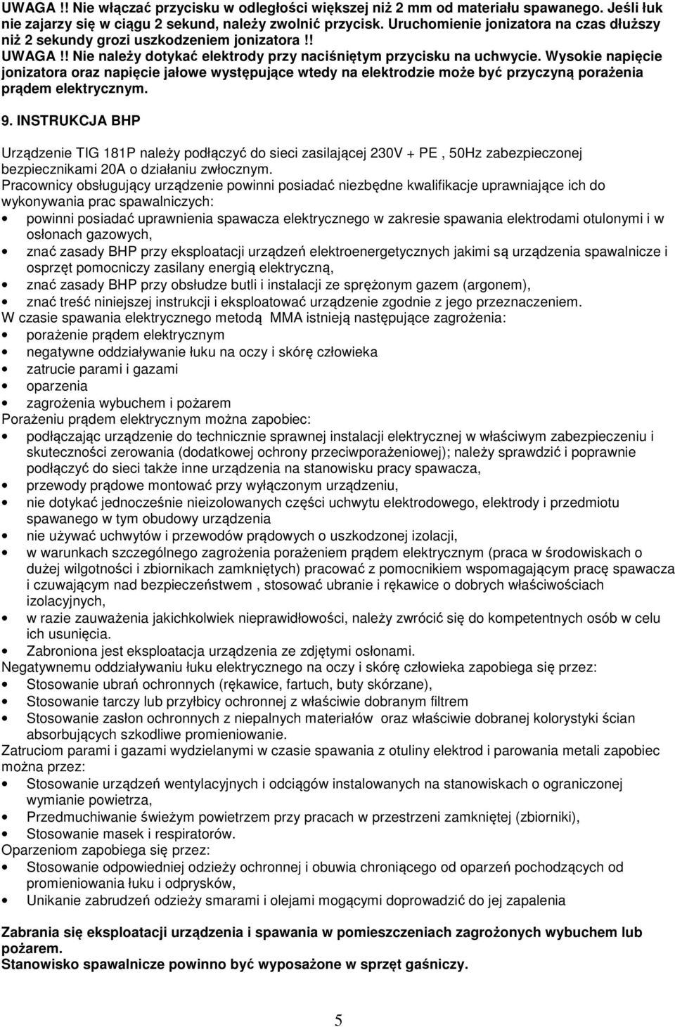 Wysokie napięcie jonizatora oraz napięcie jałowe występujące wtedy na elektrodzie może być przyczyną porażenia prądem elektrycznym. 9.