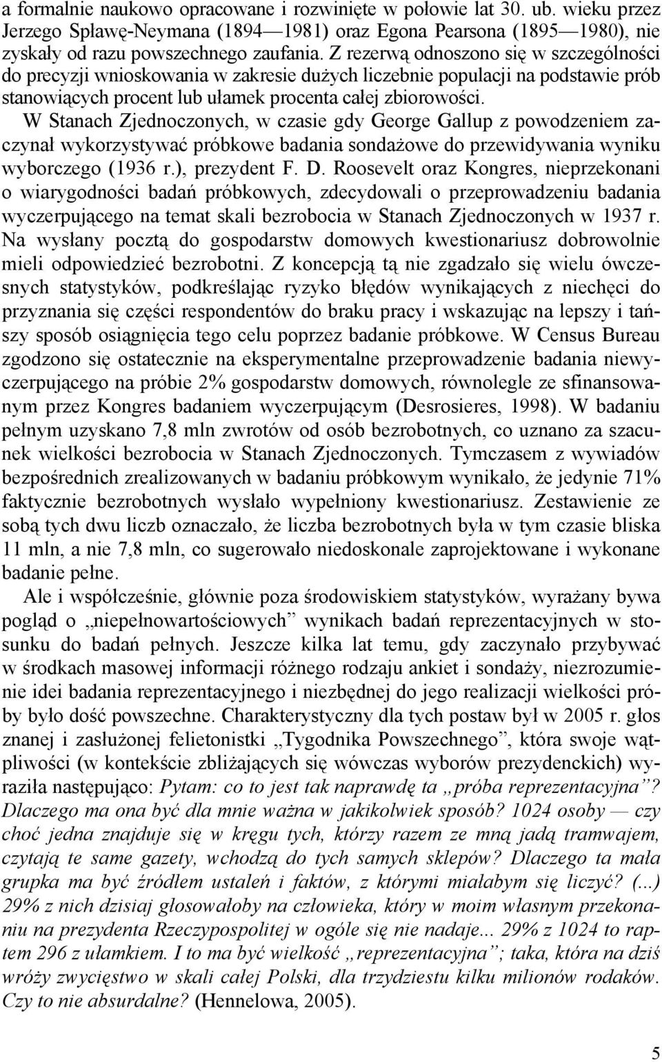 W Stanach Zjednoczonych, w czasie gdy George Gallup z powodzeniem zaczynał wykorzystywać próbkowe badania sondażowe do przewidywania wyniku wyborczego (1936 r.), prezydent F. D.