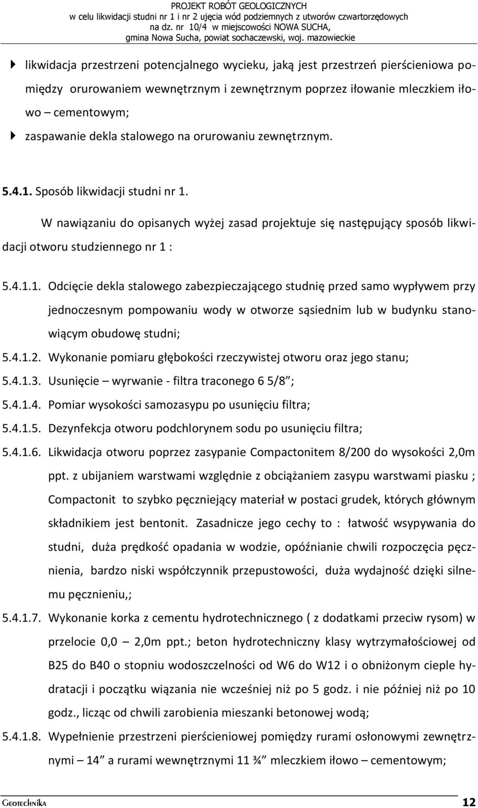 Sposób likwidacji studni nr 1. W nawiązaniu do opisanych wyżej zasad projektuje się następujący sposób likwidacji otworu studziennego nr 1 : 5.4.1.1. Odcięcie dekla stalowego zabezpieczającego studnię przed samo wypływem przy jednoczesnym pompowaniu wody w otworze sąsiednim lub w budynku stanowiącym obudowę studni; 5.