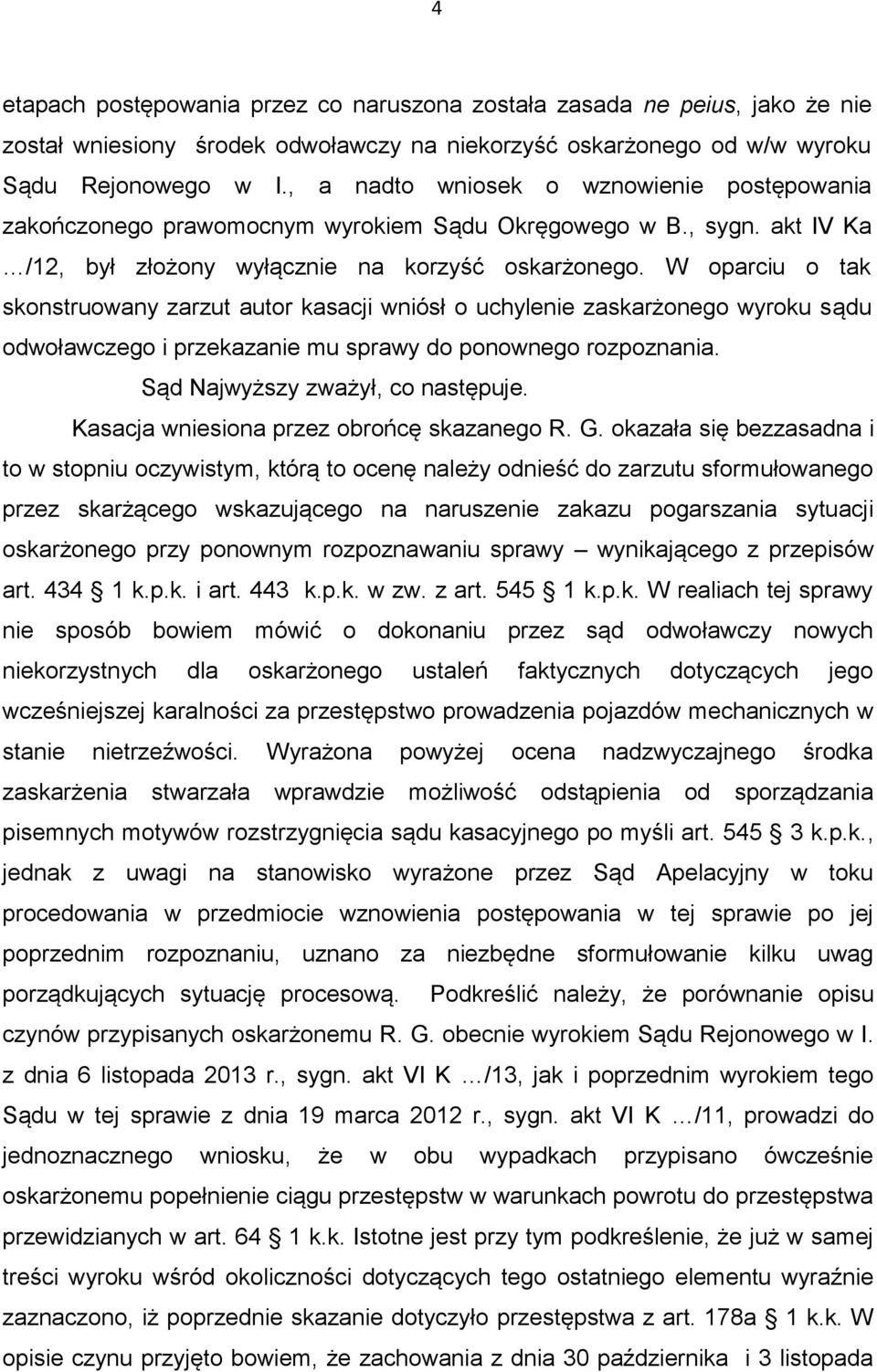 W oparciu o tak skonstruowany zarzut autor kasacji wniósł o uchylenie zaskarżonego wyroku sądu odwoławczego i przekazanie mu sprawy do ponownego rozpoznania. Sąd Najwyższy zważył, co następuje.