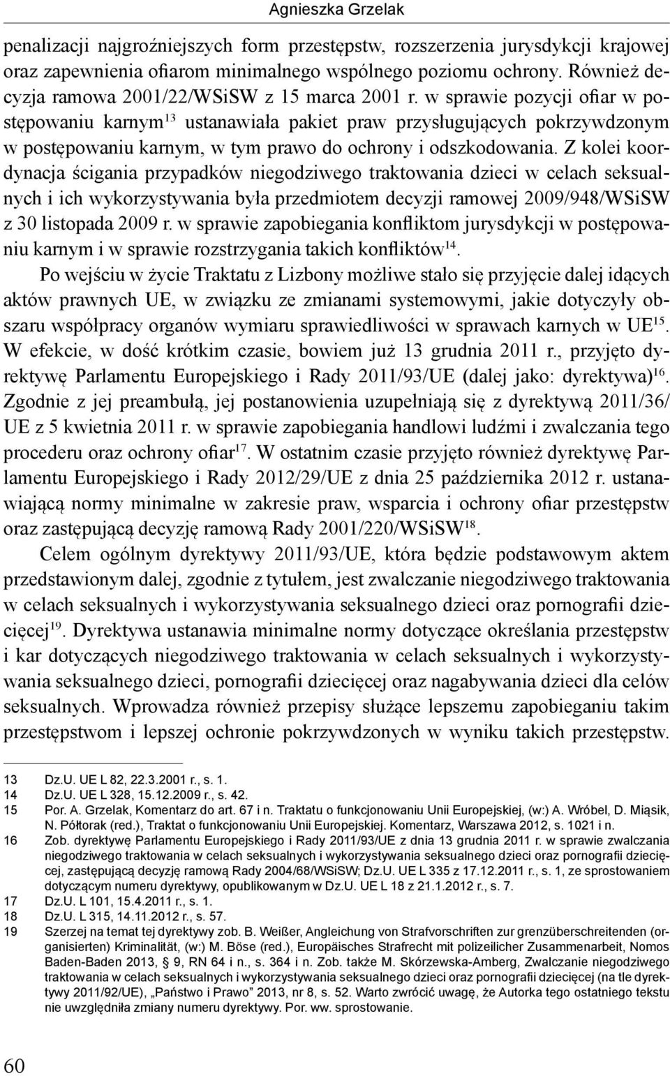 Z kolei koordynacja ścigania przypadków niegodziwego traktowania dzieci w celach seksualnych i ich wykorzystywania była przedmiotem decyzji ramowej 2009/948/WSiSW z 30 listopada 2009 r.