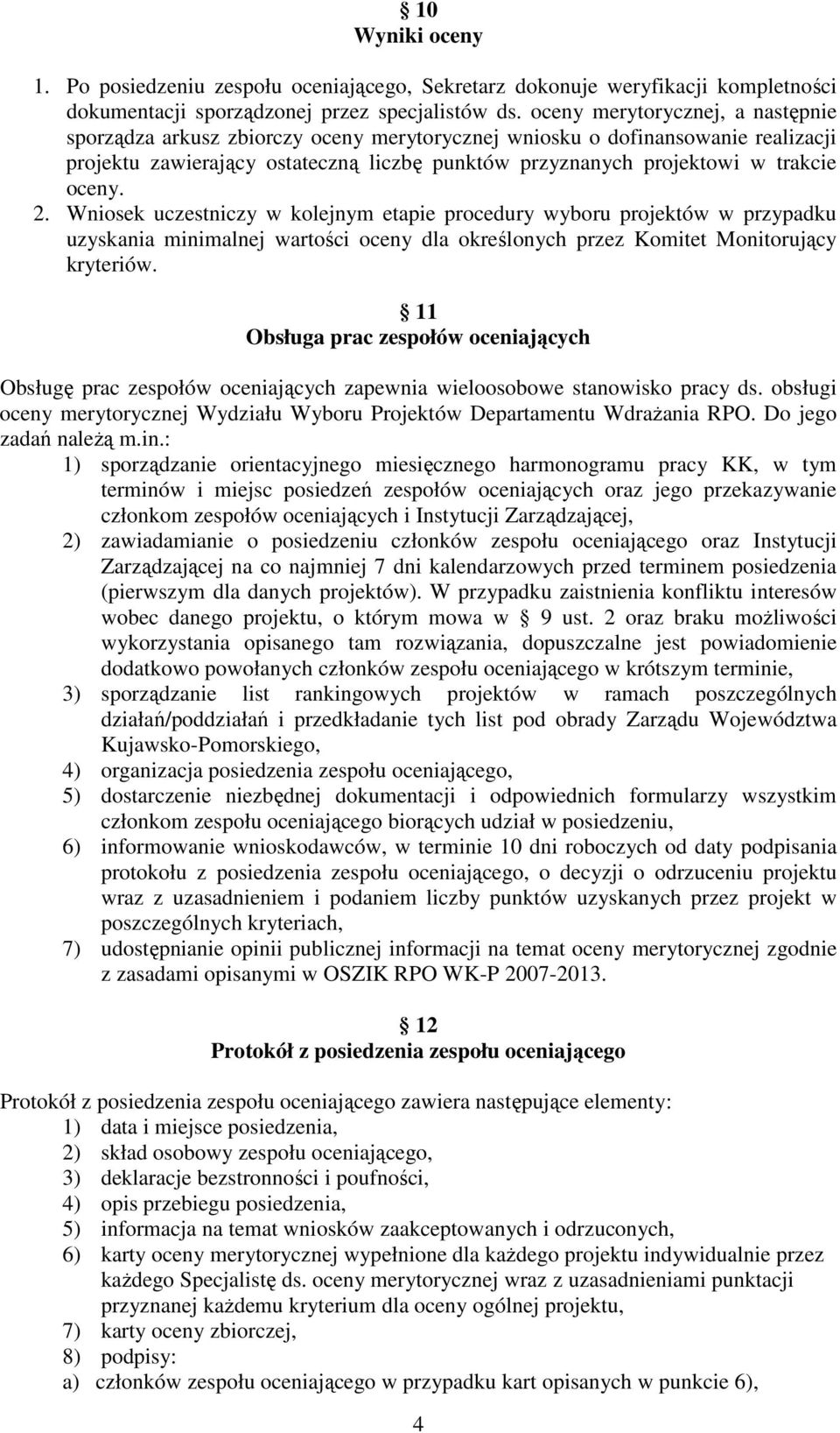 oceny. 2. Wniosek uczestniczy w kolejnym etapie procedury wyboru projektów w przypadku uzyskania minimalnej wartości oceny dla określonych przez Komitet Monitorujący kryteriów.