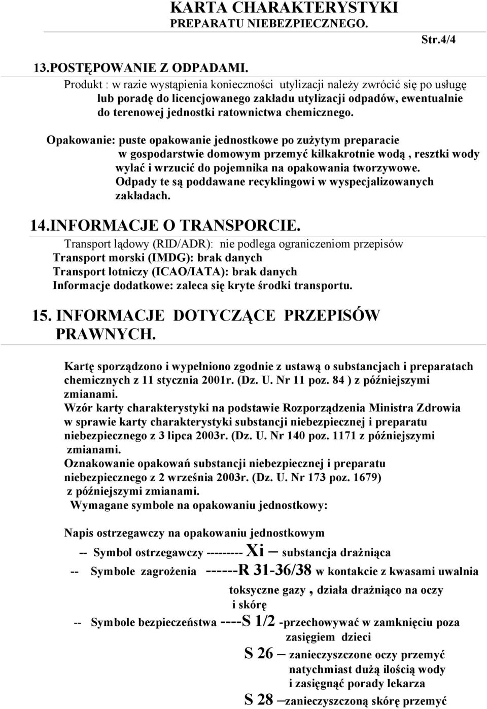 Opakowanie: puste opakowanie jednostkowe po zużytym preparacie w gospodarstwie domowym przemyć kilkakrotnie wodą, resztki wody wylać i wrzucić do pojemnika na opakowania tworzywowe.