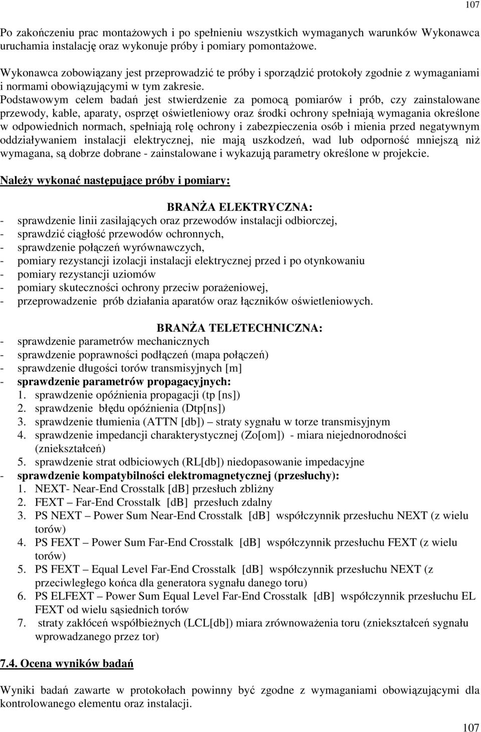 Podstawowym celem badań jest stwierdzenie za pomocą pomiarów i prób, czy zainstalowane przewody, kable, aparaty, osprzęt oświetleniowy oraz środki ochrony spełniają wymagania określone w odpowiednich