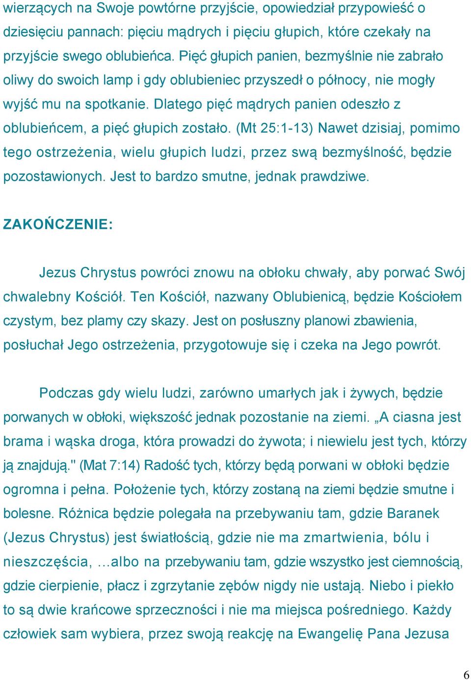 Dlatego pięć mądrych panien odeszło z oblubieńcem, a pięć głupich zostało. (Mt 25:1-13) Nawet dzisiaj, pomimo tego ostrzeżenia, wielu głupich ludzi, przez swą bezmyślność, będzie pozostawionych.