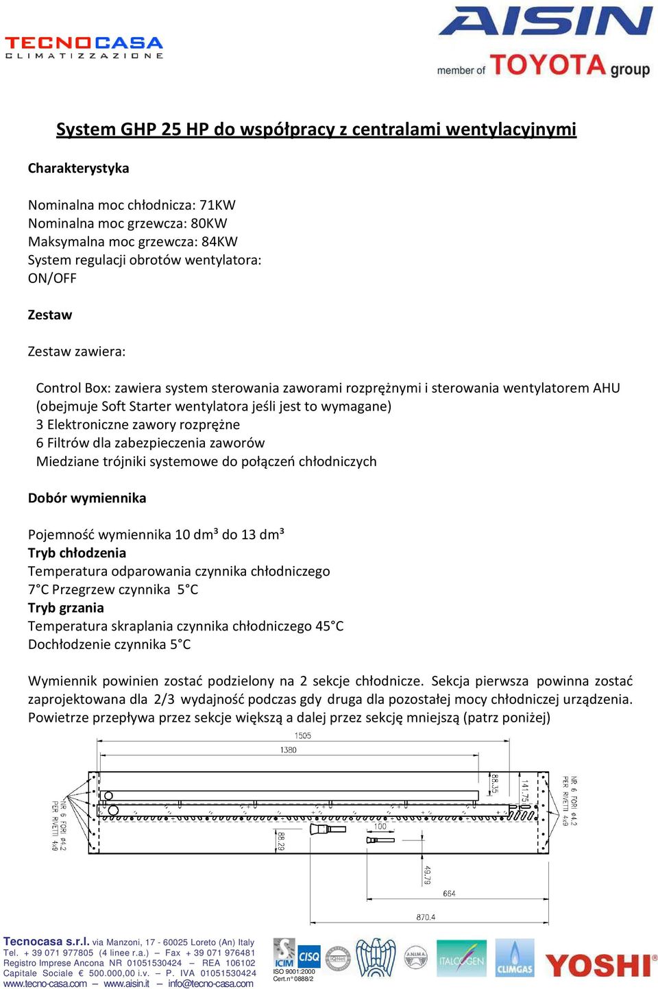 Elektroniczne zawory rozprężne 6 Filtrów dla zabezpieczenia zaworów Miedziane trójniki systemowe do połączeń chłodniczych Dobór wymiennika Pojemność wymiennika 10 dm³ do 13 dm³ Tryb chłodzenia