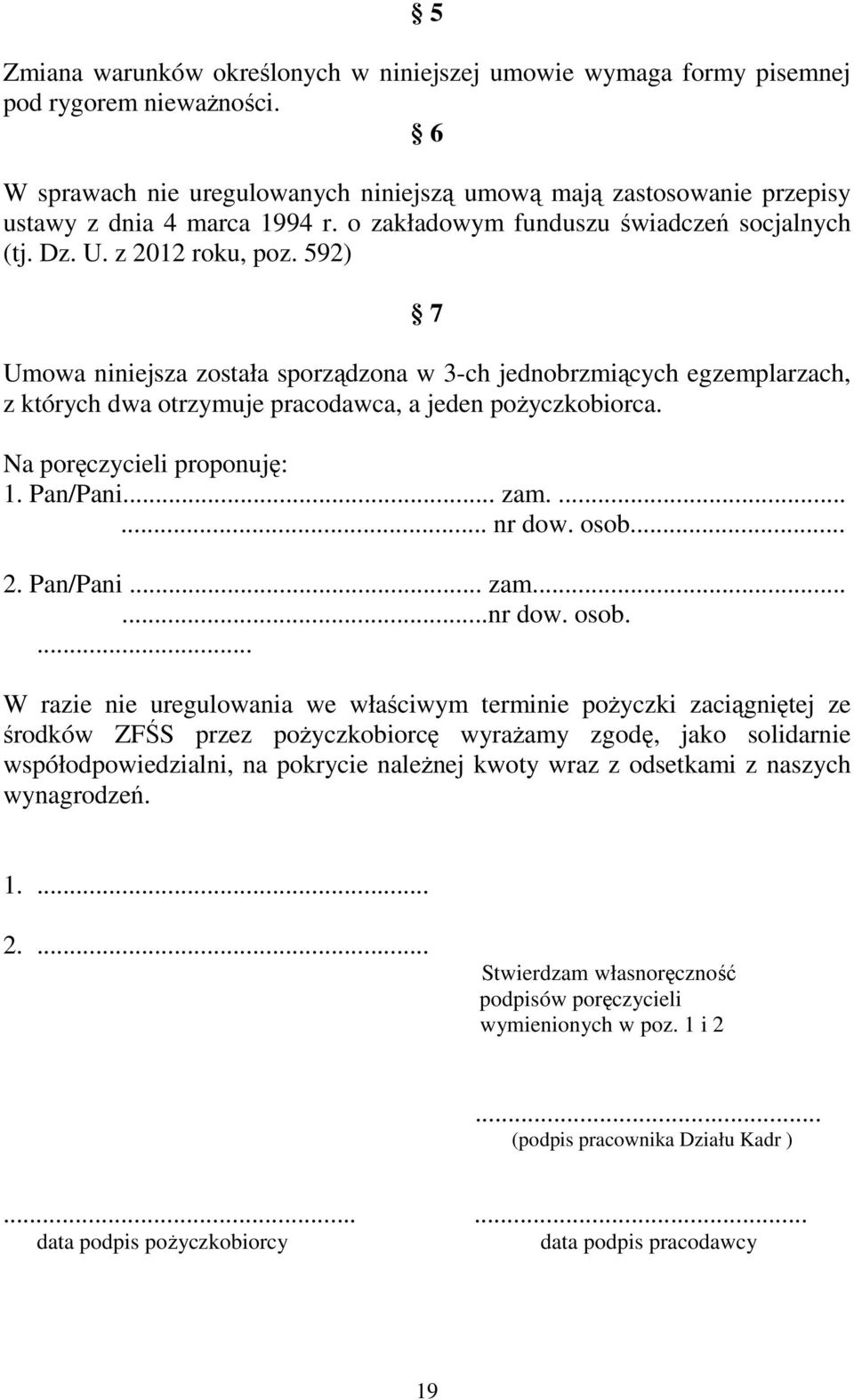 592) 7 Umowa niniejsza została sporządzona w 3-ch jednobrzmiących egzemplarzach, z których dwa otrzymuje pracodawca, a jeden poŝyczkobiorca. Na poręczycieli proponuję: 1. Pan/Pani... zam....... nr dow.