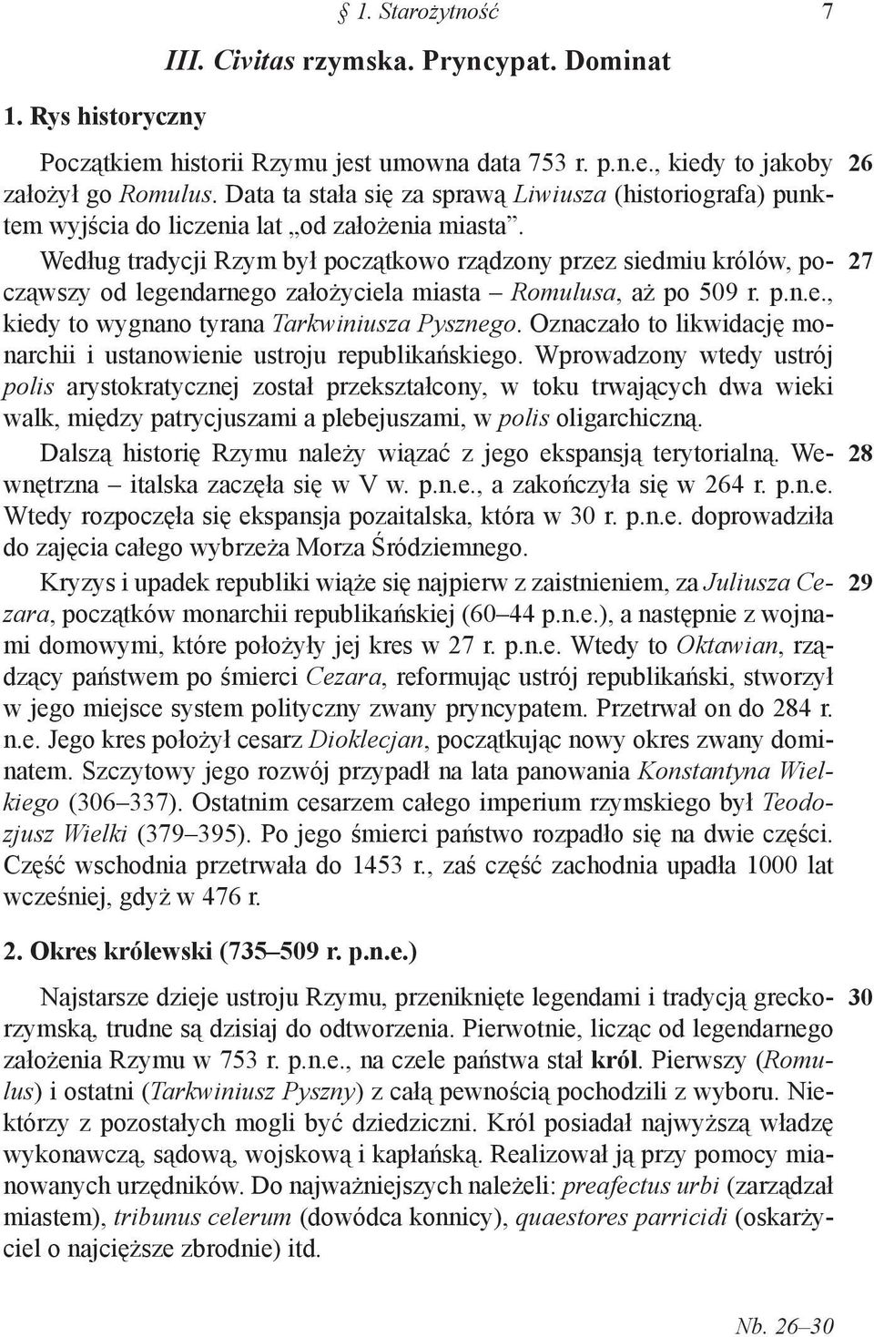Według tradycji Rzym był początkowo rządzony przez siedmiu królów, począwszy od legendarnego założyciela miasta Romulusa, aż po 509 r. p.n.e., kiedy to wy gnano tyrana Tarkwiniusza Pysznego.