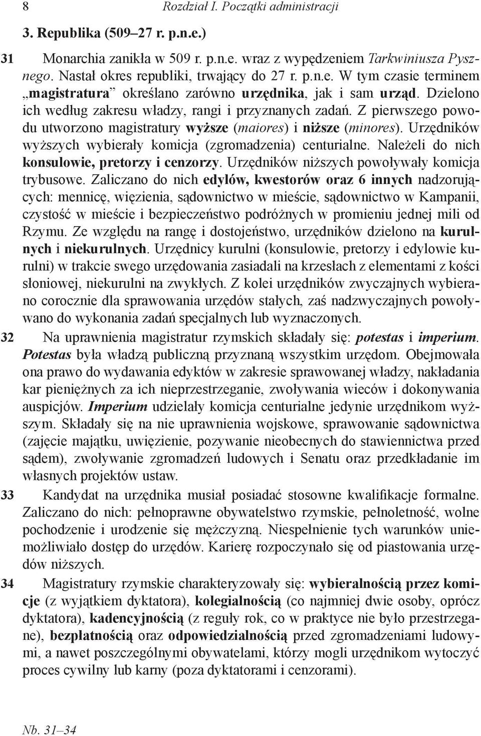 Z pierwszego powodu utworzono magistratury wyższe (maiores) i niższe (minores). Urzędników wyższych wybierały komicja (zgromadzenia) centurialne. Należeli do nich konsulowie, pretorzy i cenzorzy.