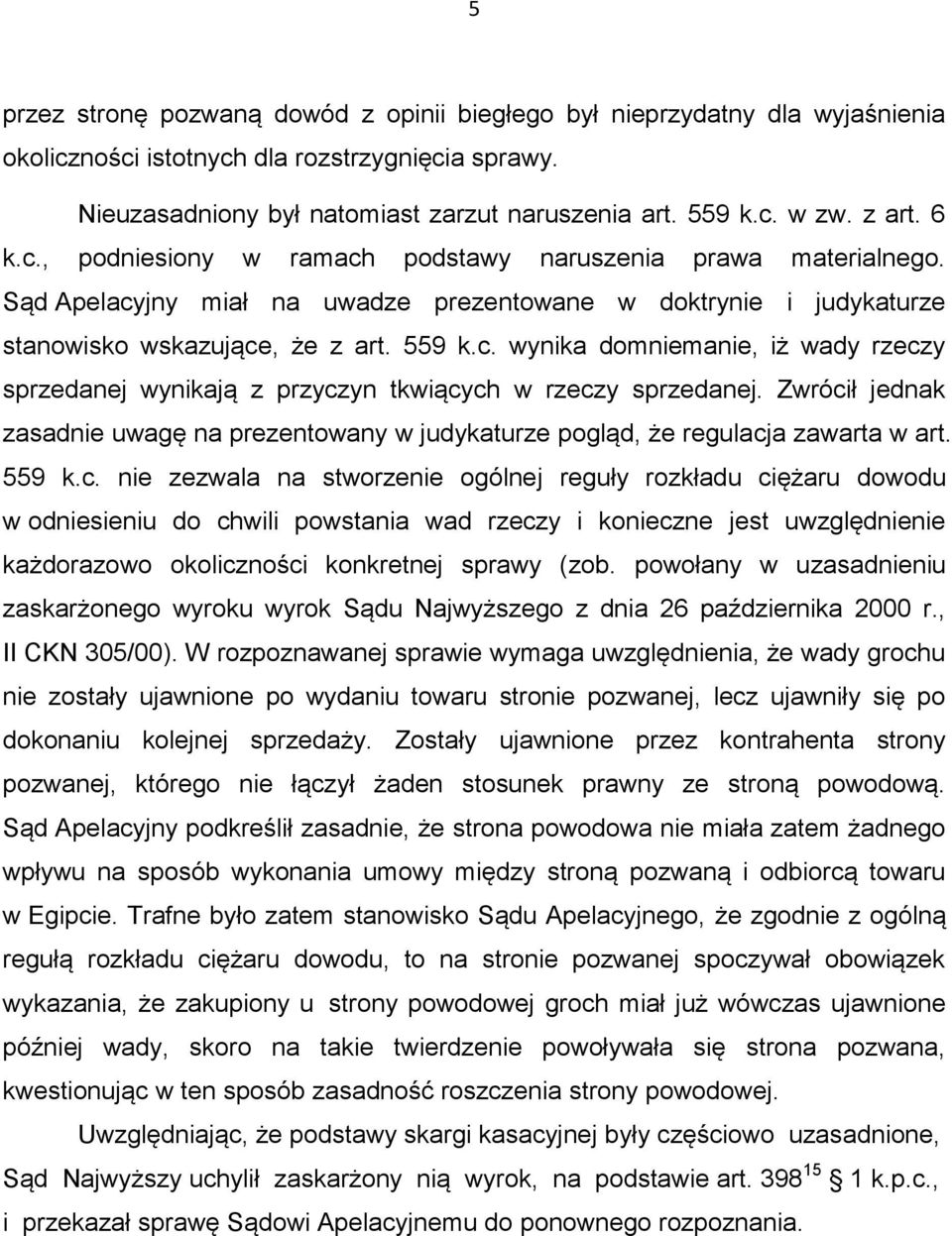 Zwrócił jednak zasadnie uwagę na prezentowany w judykaturze pogląd, że regulacja zawarta w art. 559 k.c. nie zezwala na stworzenie ogólnej reguły rozkładu ciężaru dowodu w odniesieniu do chwili powstania wad rzeczy i konieczne jest uwzględnienie każdorazowo okoliczności konkretnej sprawy (zob.