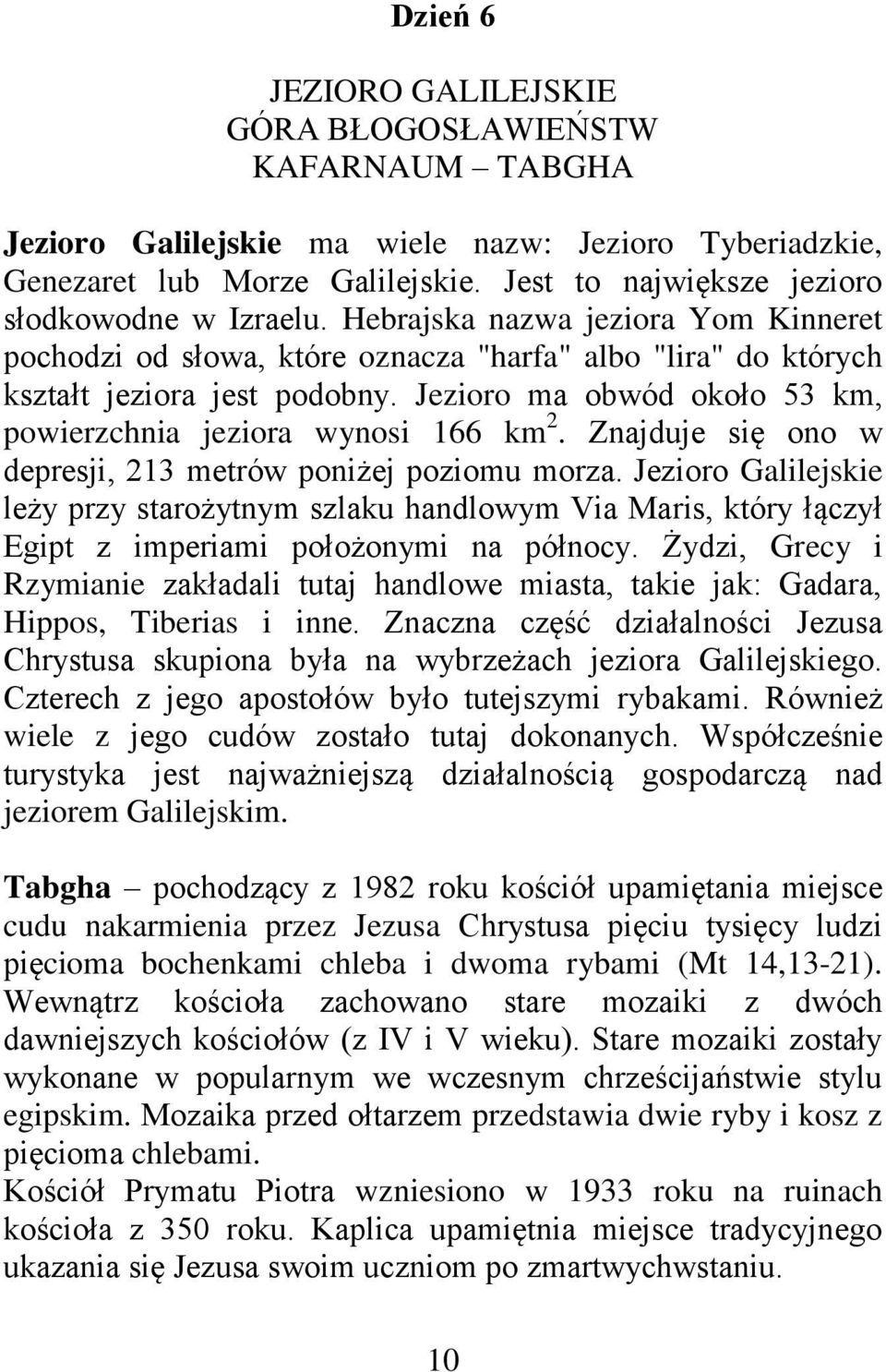 Jezioro ma obwód około 53 km, powierzchnia jeziora wynosi 166 km 2. Znajduje się ono w depresji, 213 metrów poniżej poziomu morza.