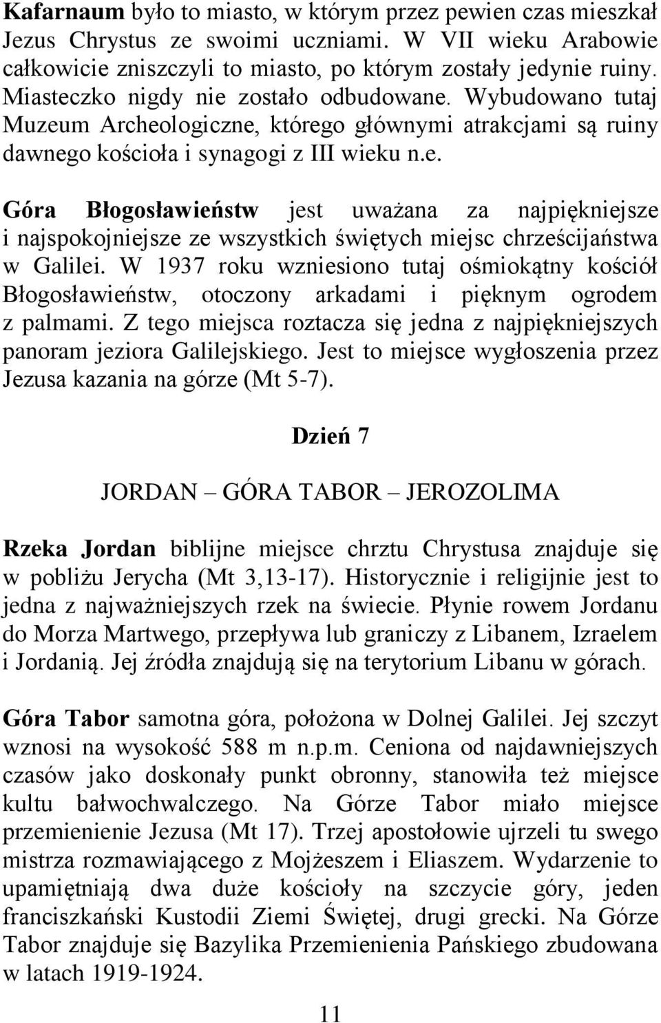 W 1937 roku wzniesiono tutaj ośmiokątny kościół Błogosławieństw, otoczony arkadami i pięknym ogrodem z palmami. Z tego miejsca roztacza się jedna z najpiękniejszych panoram jeziora Galilejskiego.