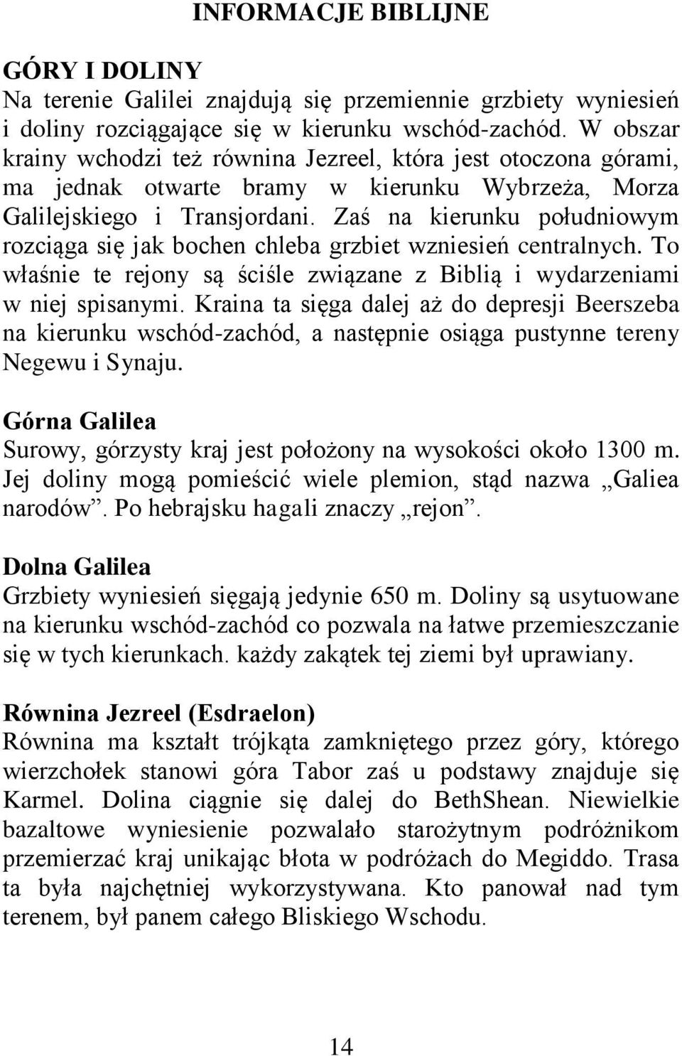 Zaś na kierunku południowym rozciąga się jak bochen chleba grzbiet wzniesień centralnych. To właśnie te rejony są ściśle związane z Biblią i wydarzeniami w niej spisanymi.