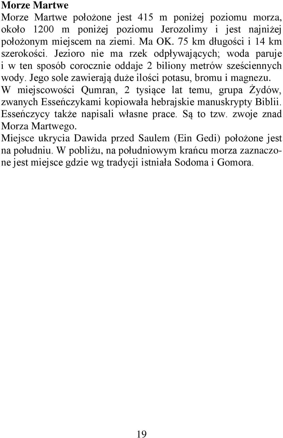 Jego sole zawierają duże ilości potasu, bromu i magnezu. W miejscowości Qumran, 2 tysiące lat temu, grupa Żydów, zwanych Esseńczykami kopiowała hebrajskie manuskrypty Biblii.