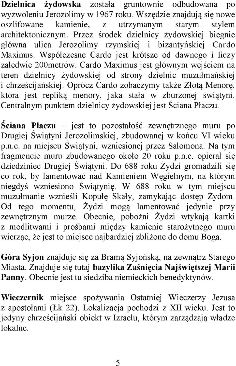 Cardo Maximus jest głównym wejściem na teren dzielnicy żydowskiej od strony dzielnic muzułmańskiej i chrześcijańskiej.