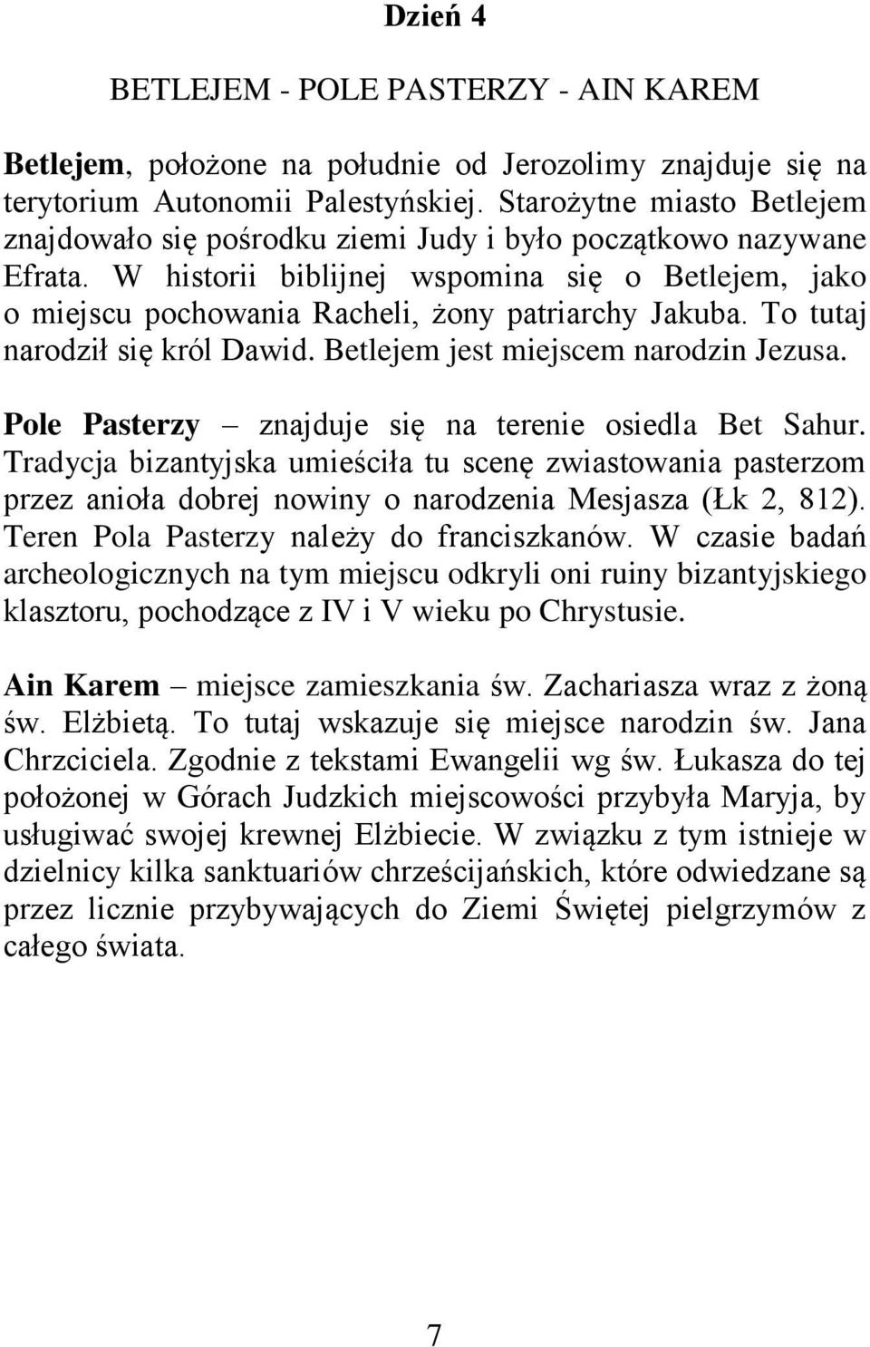 W historii biblijnej wspomina się o Betlejem, jako o miejscu pochowania Racheli, żony patriarchy Jakuba. To tutaj narodził się król Dawid. Betlejem jest miejscem narodzin Jezusa.